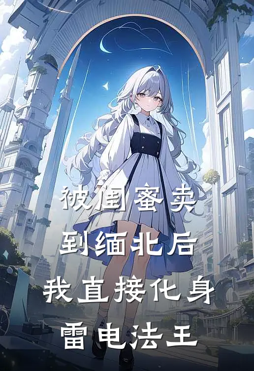 被闺蜜卖到缅北后，我直接化身雷电法王