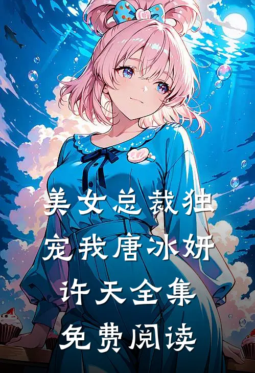 美女总裁独宠我唐冰妍许天 全集免费阅读