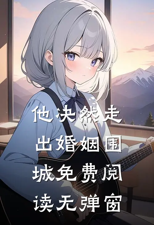他决然走出婚姻围城免费阅读无弹窗