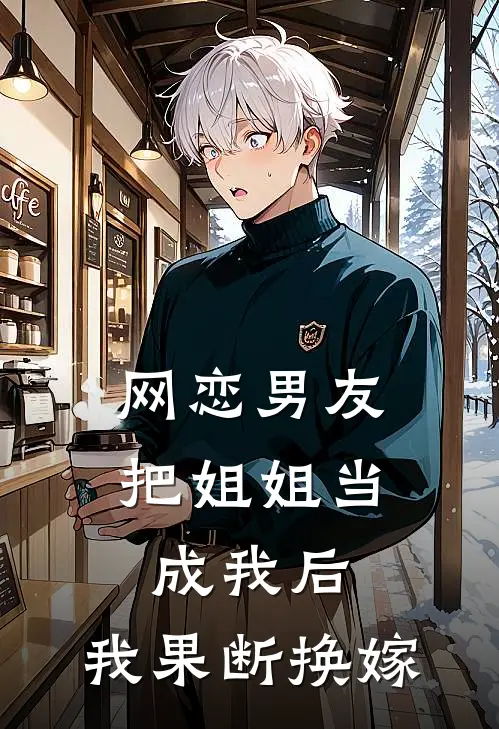 网恋男友把姐姐当成我后，我果断换嫁