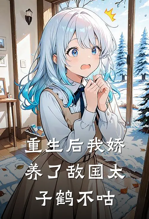 重生后我娇养了敌国太子 鹤不咕