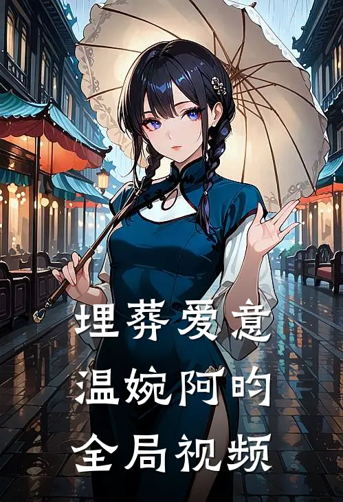 埋葬爱意温婉阿昀全局视频