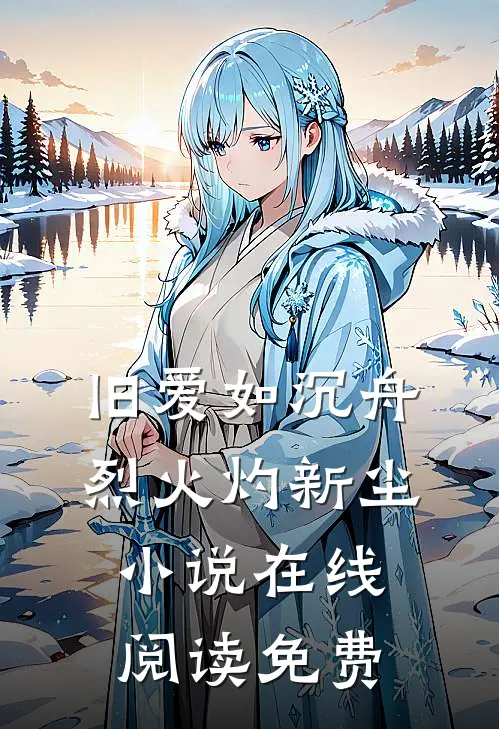 旧爱如沉舟，烈火灼新尘小说在线阅读免费