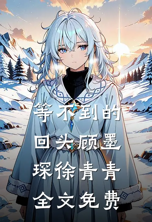 等不到的回头顾墨琛徐青青全文免费