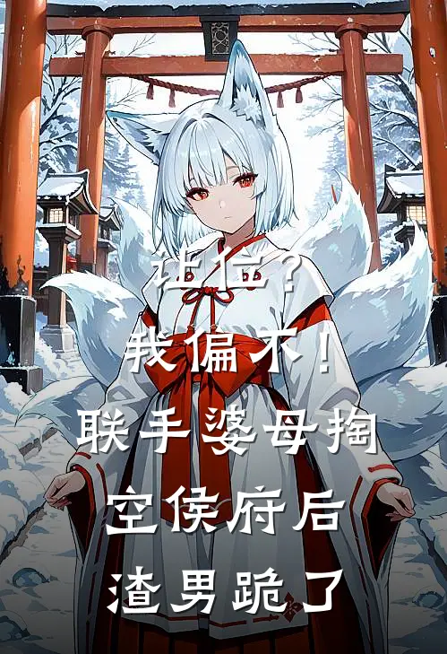 让位？我偏不！联手婆母掏空侯府后，渣男跪了
