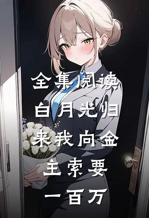 全集阅读白月光归来我向金主索要一百万