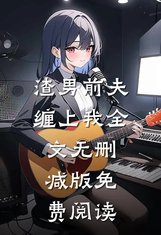 渣男前夫缠上我全文无删减版免费阅读