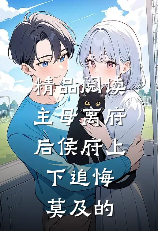 精品阅读主母离府后侯府上下追悔莫及的