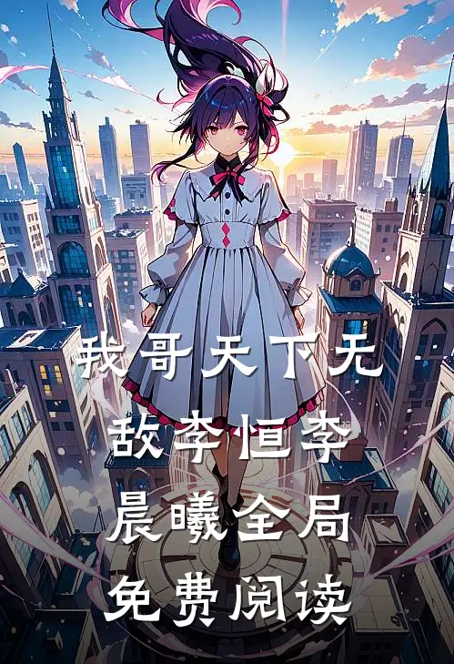 我哥天下无敌李恒李晨曦全局免费阅读