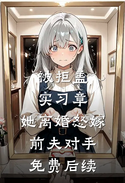 被拒盖实习章，她离婚怒嫁前夫对手免费后续