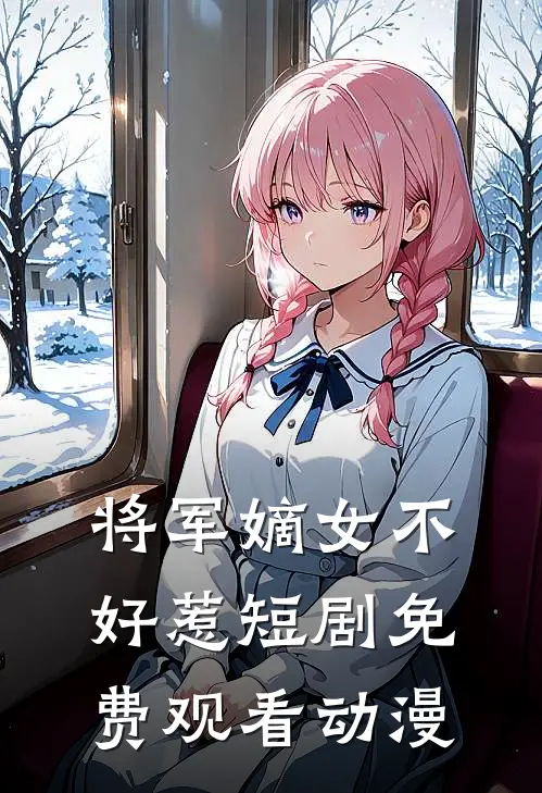 将军嫡女不好惹短剧免费观看动漫