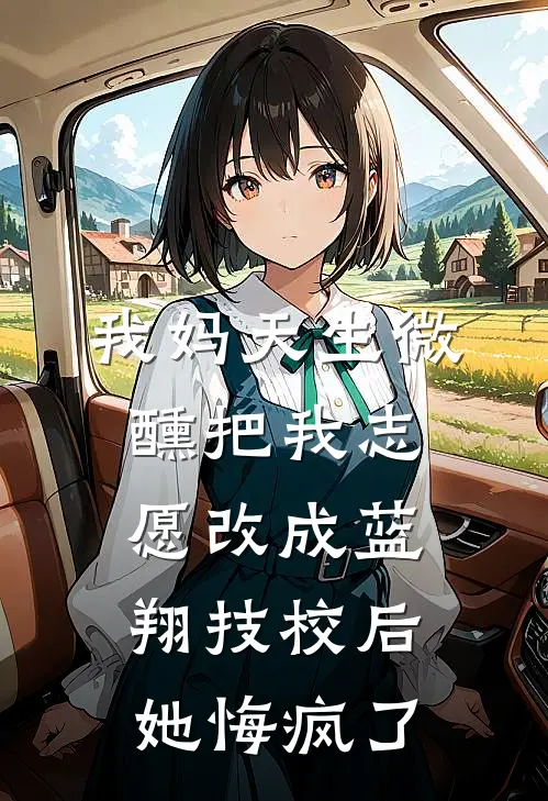 我妈天生微醺把我志愿改成蓝翔技校后，她悔疯了