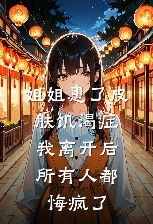 姐姐患了皮肤饥渴症，我离开后所有人都悔疯了