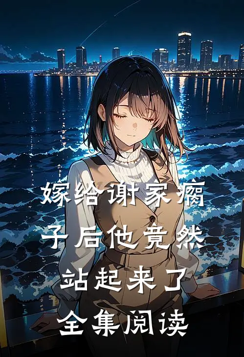 嫁给谢家瘸子后他竟然站起来了全集阅读