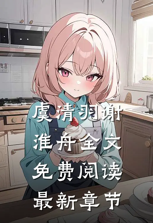 虞清羽谢淮舟全文免费阅读最新章节