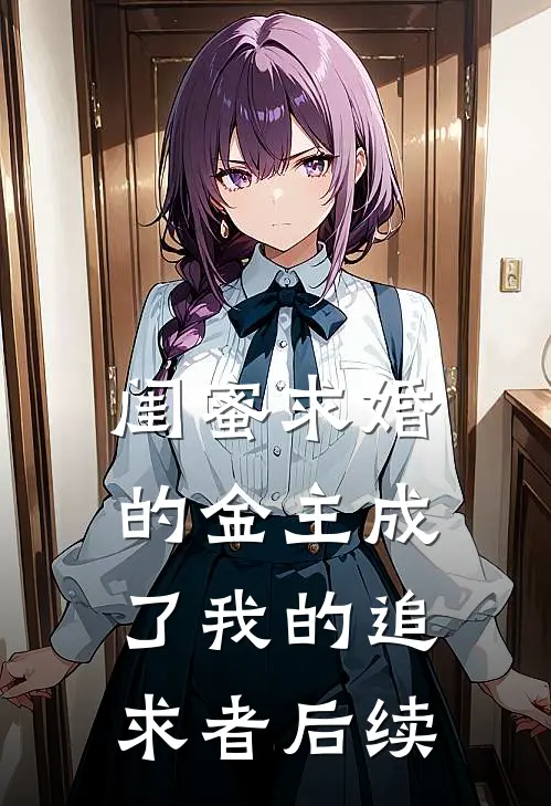 闺蜜求婚的金主成了我的追求者后续