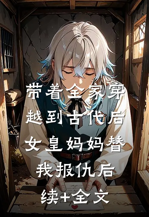 带着全家穿越到古代后，女皇妈妈替我报仇后续+全文