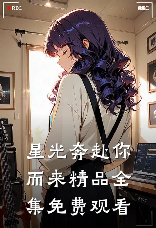 星光奔赴你而来精品全集免费观看