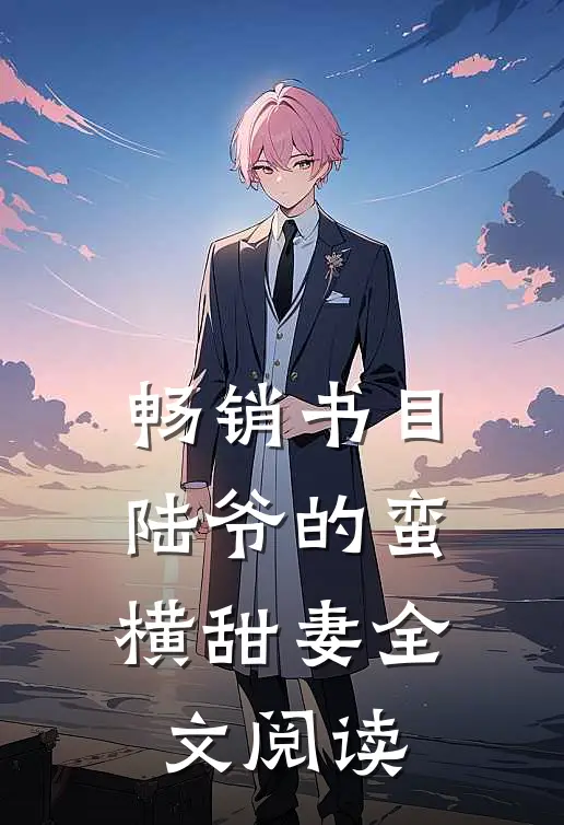 畅销书目陆爷的蛮横甜妻全文阅读