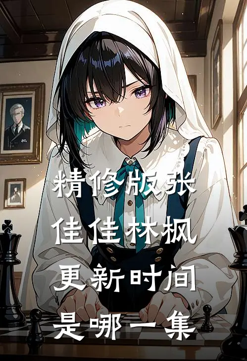 精修版张佳佳林枫更新时间是哪一集