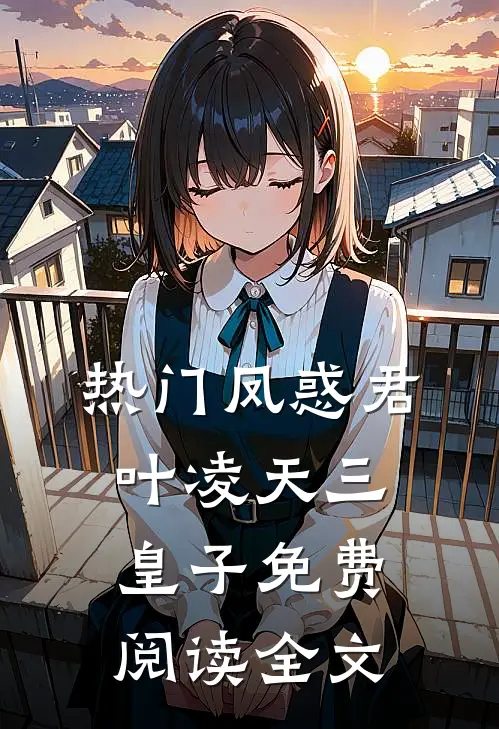 热门凤惑君叶凌天三皇子免费阅读全文