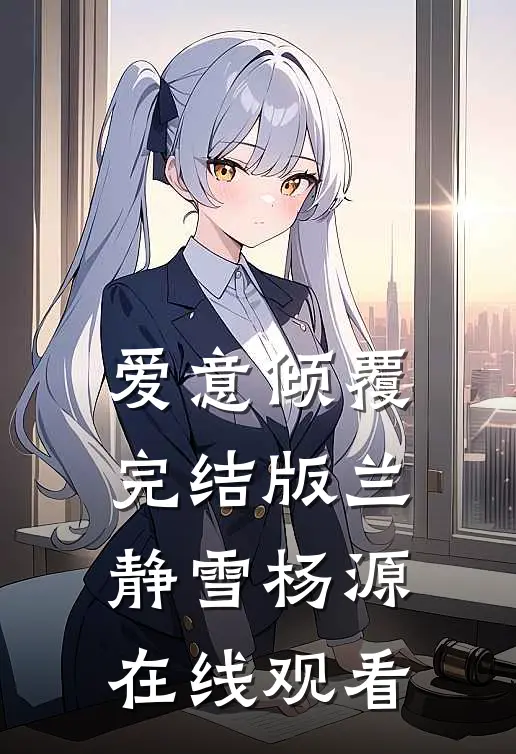 爱意倾覆完结版兰静雪杨源在线观看