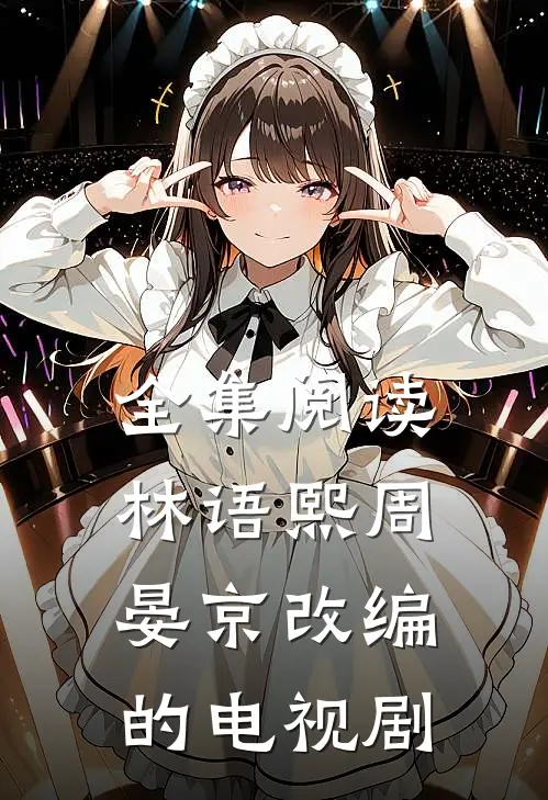 全集阅读林语熙周晏京改编的电视剧