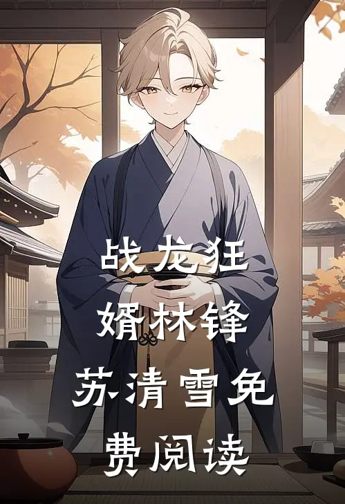 战龙狂婿林锋,苏清雪免费阅读