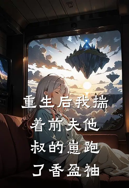 重生后我揣着前夫他叔的崽跑了 香盈袖