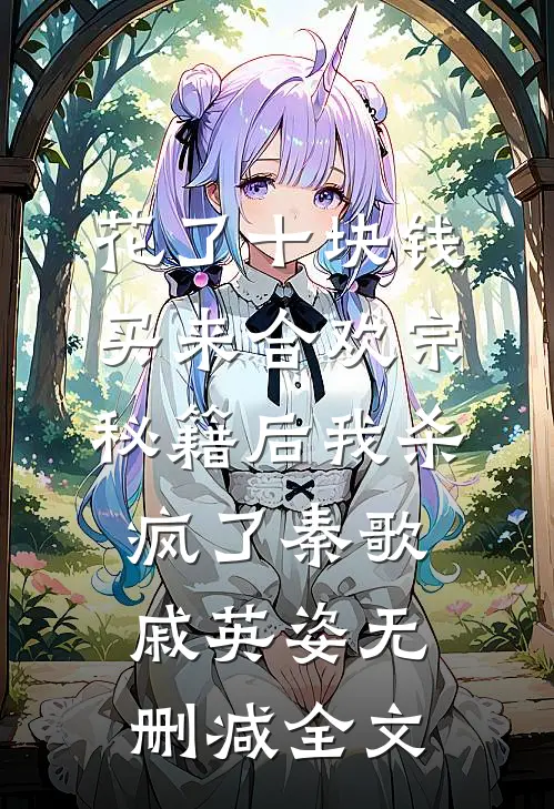 花了十块钱，买来合欢宗秘籍后我杀疯了秦歌戚英姿无删减全文