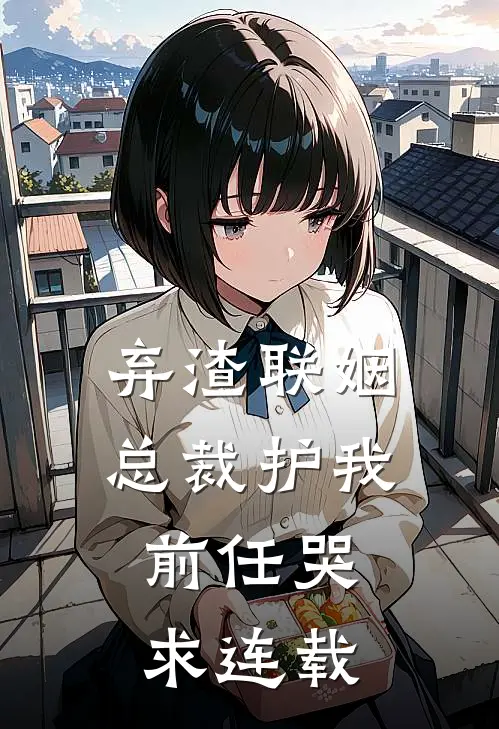 弃渣联姻，总裁护我，前任哭求连载