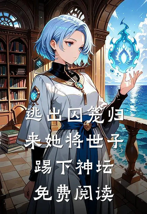 逃出囚笼归来她将世子踢下神坛免费阅读