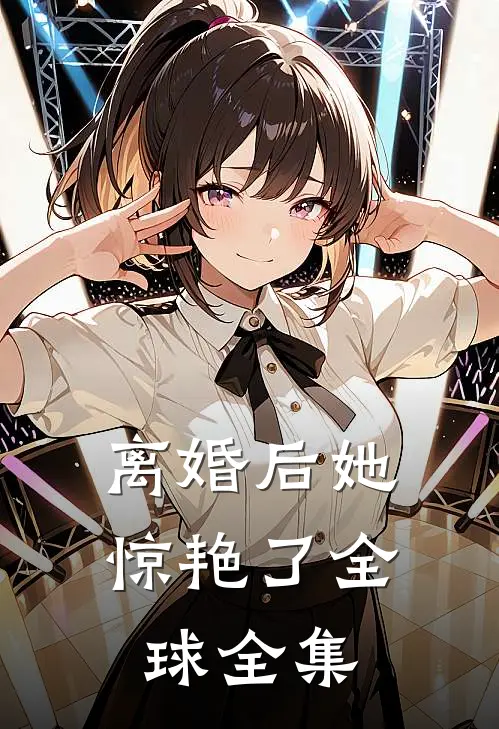 离婚后她惊艳了全球全集