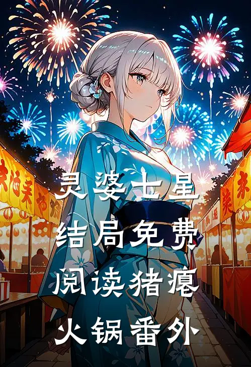 灵婆七星结局免费阅读猪瘪火锅番外