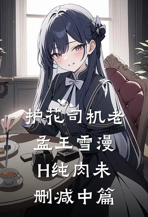 护花司机老孟王雪漫H纯肉未删减中篇