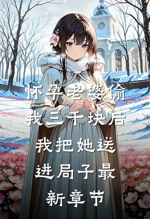 怀孕老婆偷我三千块后，我把她送进局子最新章节