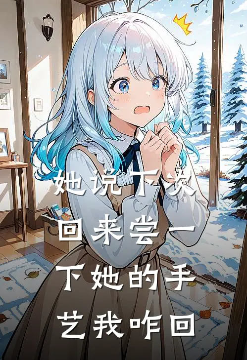 她说下次回来尝一下她的手艺我咋回