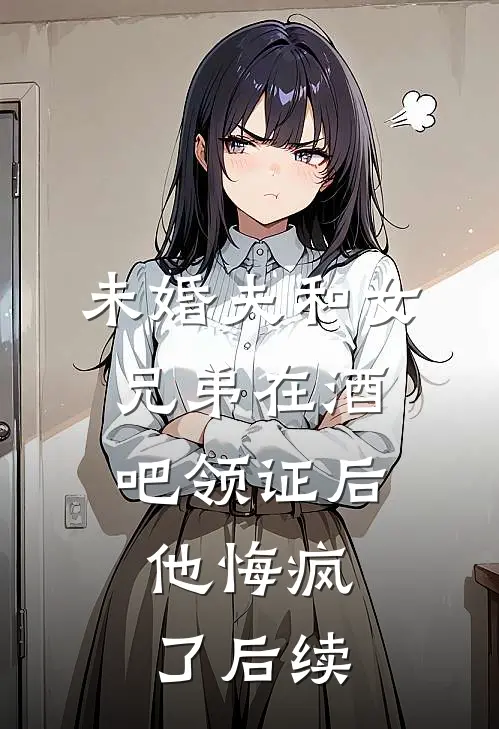 未婚夫和女兄弟在酒吧领证后，他悔疯了后续