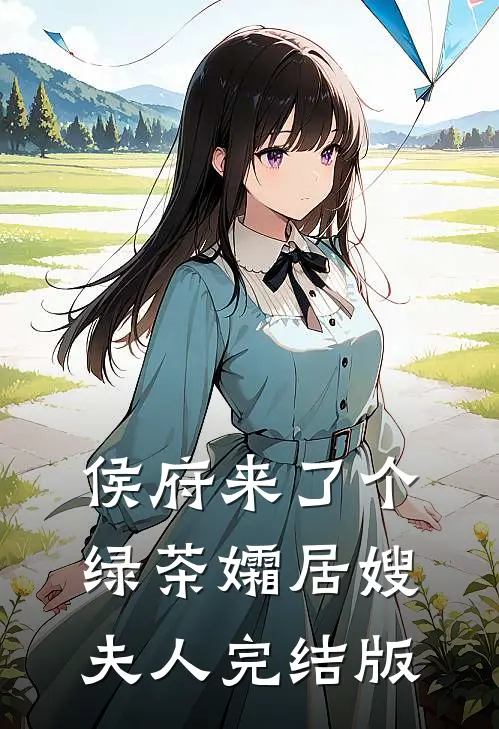侯府来了个绿茶孀居嫂夫人完结版