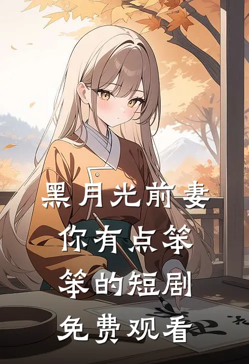 黑月光前妻你有点笨笨的短剧免费观看