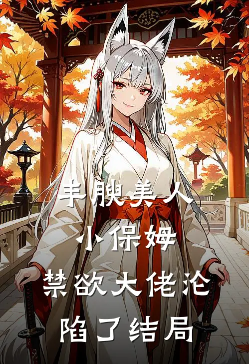 丰腴美人小保姆，禁欲大佬沦陷了结局
