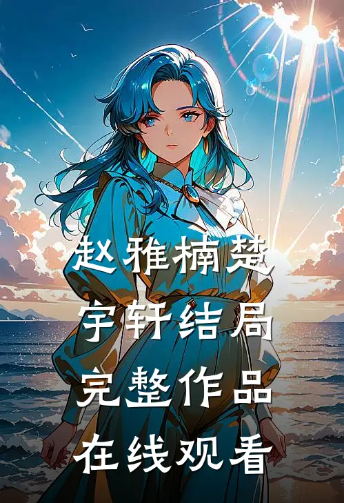 赵雅楠楚宇轩结局完整作品在线观看