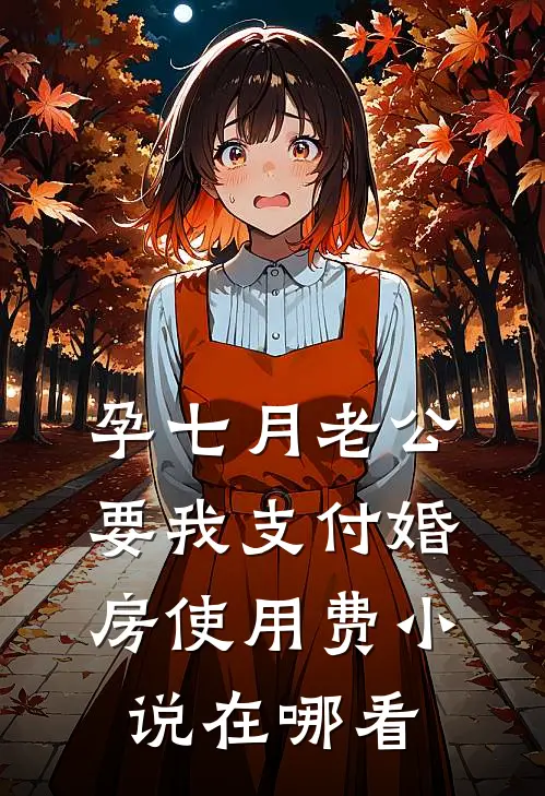 孕七月老公要我支付婚房使用费小说在哪看