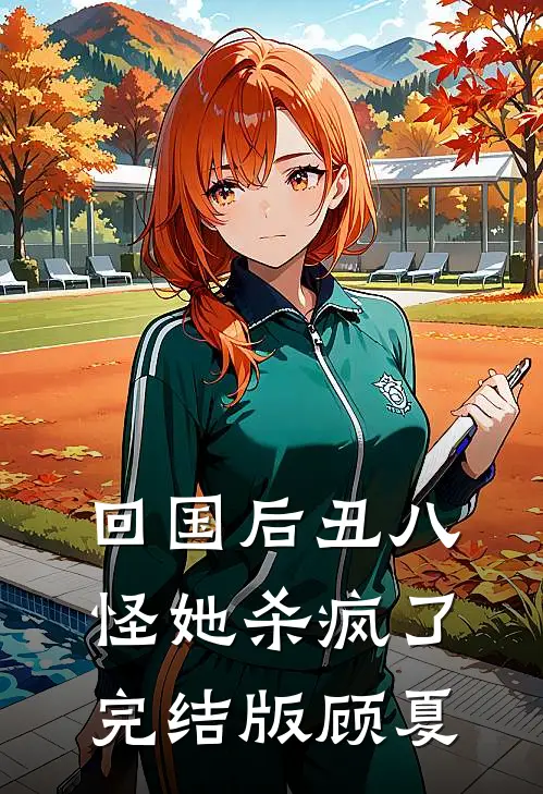 回国后丑八怪她杀疯了完结版顾夏