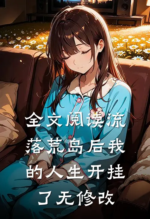 全文阅读流落荒岛后我的人生开挂了无修改