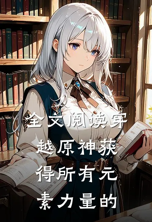 全文阅读穿越原神获得所有元素力量的