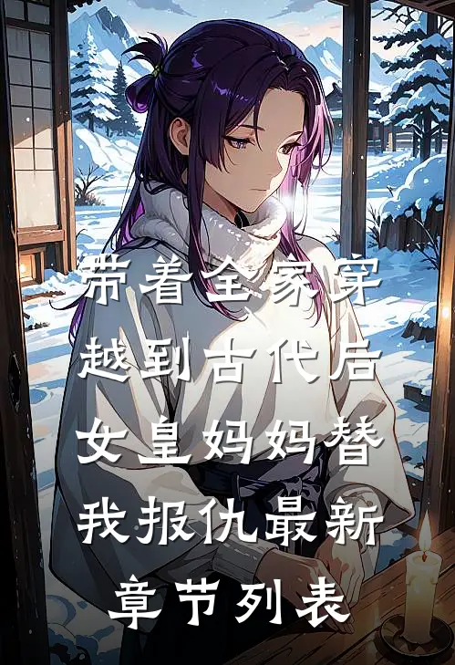 带着全家穿越到古代后，女皇妈妈替我报仇最新章节列表