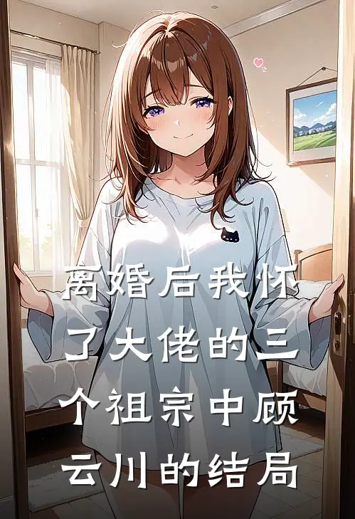 离婚后我怀了大佬的三个祖宗中顾云川的结局