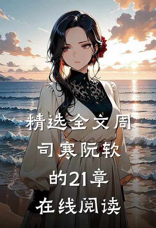 精选全文周司寒阮软的21章在线阅读