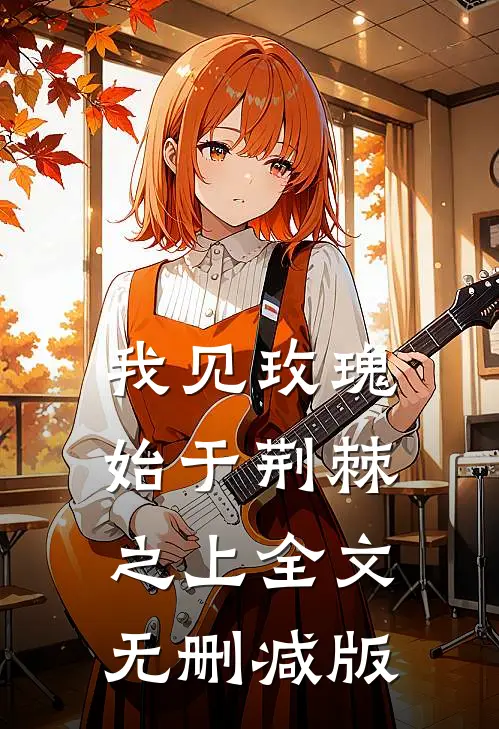 我见玫瑰始于荆棘之上全文无删减版